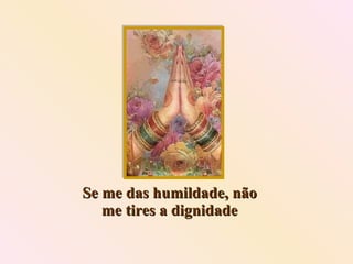Se me das humildade, não me tires a dignidade 