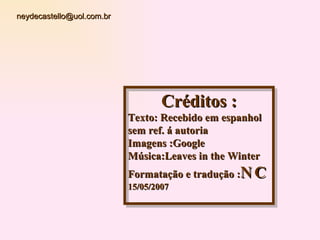 Créditos : Texto: Recebido em espanhol sem ref. á autoria Imagens :Google Música:Leaves in the Winter Formatação e tradução : NC 15/05/2007 [email_address] 