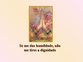 Se me das humildade, não me tires a dignidade 