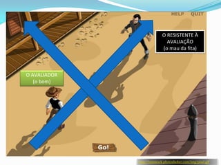 O RESISTENTE À
                               AVALIAÇÃO
                             (o mau da fita)



O AVALIADOR
   (o bom)




              http://tomstock.photoshelter.com/img/pixel.gif
 