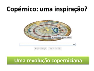 Copérnico: uma inspiração?




  Uma revolução coperniciana
 
