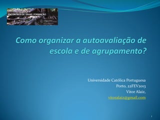 Universidade Católica Portuguesa
                Porto, 22FEV2013
                      Vitor Alaiz,
           vitoralaiz@gmail.com



                                     1
 
