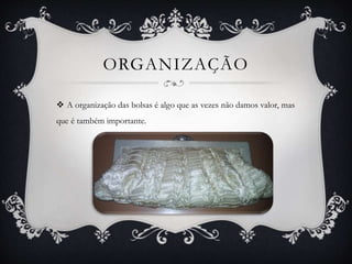 ORGANIZAÇÃO
 A organização das bolsas é algo que as vezes não damos valor, mas
que é também importante.
 