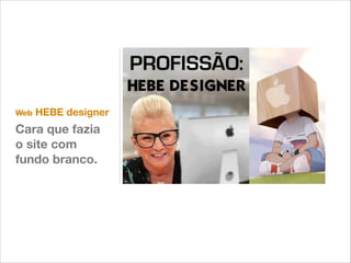 Web

HEBE designer

Cara que fazia
o site com
fundo branco.

 