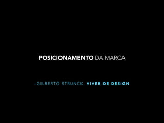 POSICIONAMENTO DA MARCA

–GILBERTO STRUNCK, VIVER DE DESIGN

 