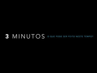3 MINUTOS

O QUE PODE SER FEITO NESTE TEMPO?

 