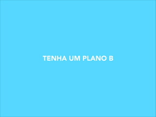 TENHA UM PLANO B

 