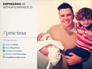 EMPRESÁRIO DE
ARTHUR E MATHEUS ;D

#pracima
Dhiego Bicudo
twitter.com/dhidhi
fb.com/dhiegobicudo
br.linkedin.com/in/dhidhi
slideshare.net/professordhiego
dhiego@desertodigital.com.br

 