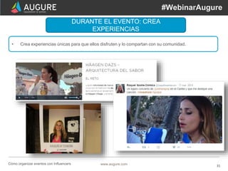 31www.augure.comCómo organizar eventos con Influencers
#WebinarAugure
DURANTE EL EVENTO: CREA
EXPERIENCIAS
• Crea experien...
