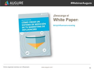 50www.augure.comCómo organizar eventos con Influencers
#WebinarAugure
¡Descarga el
White Paper!
bit.ly/influencers-scoring
 