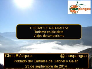 Chus Blázquez @chuspangea
Poblado del Embalse de Gabriel y Galán
23 de septiembre de 2014
TURISMO DE NATURALEZA
Turismo en bicicleta
Viajes de senderismo
 