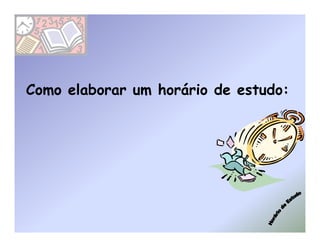 Como elaborar um horário de estudo:
 