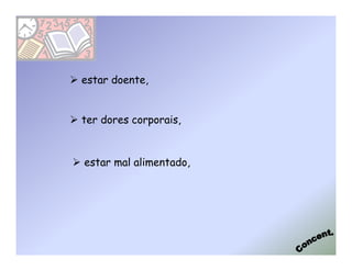 estar doente,


ter dores corporais,



estar mal alimentado,
 