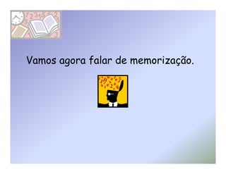 Vamos agora falar de memorização.
 