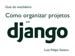Como organizar projetos 
Guia do mochileiro 
em 
Luiz Felipe Sotero  