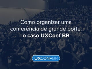 UXConf BR 2016
Como organizar uma
conferência de grande porte:
o caso UXConf BR
 