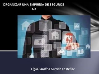 Ligia Carolina Gorriño Castellar
ORGANIZAR UNA EMPRESA DE SEGUROS
1/2
 