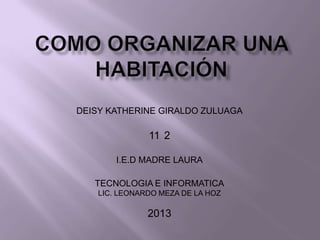 DEISY KATHERINE GIRALDO ZULUAGA

               11 2

        I.E.D MADRE LAURA

   TECNOLOGIA E INFORMATICA
    LIC. LEONARDO MEZA DE LA HOZ

               2013
 