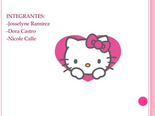 INTEGRANTES:
-Josselyne Ramírez
-Dora Castro
-Nicole Calle
 
