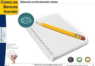Como os              Selecione as ferramentas certas:

 Bancos
 Inovam




    “tendências,
    ideias e
    oportunidades”




 Versão 10.0
                                Rildo Santos (rildo.santos@etecnologia.com.br)   Todos os direitos reservados e protegidos © 2006 e 2010   25
 