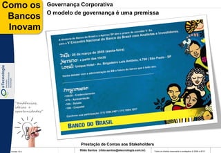 Como os              Governança Corporativa
                     O modelo de governança é uma premissa
 Bancos
 Inovam




    “tendências,
    ideias e
    oportunidades”




                                Prestação de Contas aos Stakeholders
 Versão 10.0
                               Rildo Santos (rildo.santos@etecnologia.com.br)   Todos os direitos reservados e protegidos © 2006 e 2010
 