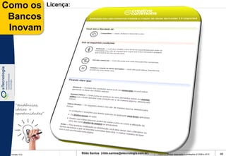Como os              Licença:

 Bancos
 Inovam




    “tendências,
    ideias e
    oportunidades”




 Versão 10.0
                                Rildo Santos (rildo.santos@etecnologia.com.br)   Todos os direitos reservados e protegidos © 2006 e 2010   46
 