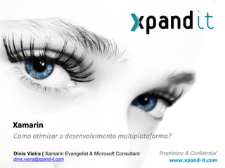 www.xpand-it.com
Proprietary & Confidential
Como otimizar o desenvolvimento multiplataforma?
Xamarin
Dinis Vieira | Xamarin Evangelist & Microsoft Consultant
dinis.vieira@xpand-it.com
 