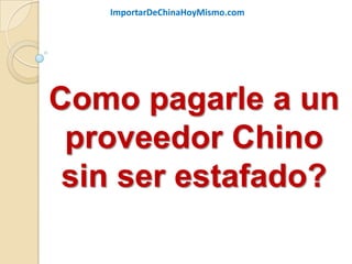 ImportarDeChinaHoyMismo.com




Como pagarle a un
 proveedor Chino
 sin ser estafado?
 