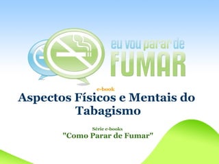 e-book

Aspectos Físicos e Mentais do
         Tabagismo
             Série e-books
       quot;Como Parar de Fumarquot;
 