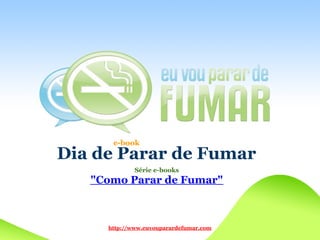 e-book
Dia de Parar de Fumar
             Série e-books
   quot;Como Parar de Fumarquot;



     http://www.euvouparardefumar.com
 