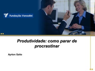 Produtividade: como parar de
procrastinar
Ayrton Saito
 
