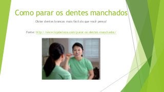 Como parar os dentes manchados
Obter dentes brancos mais fácil do que você pensa!
Fonte: http://www.lojabeleza.com/parar-os-dentes-manchados/
 