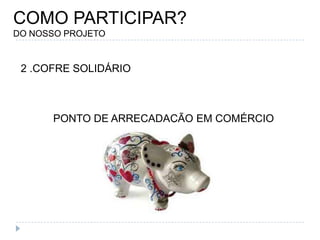 COMO PARTICIPAR?DO NOSSO PROJETO2 .COFRE SOLIDÁRIOPONTO DE ARRECADAÇÃO EM COMÉRCIO
