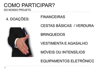 COMO PARTICIPAR?DO NOSSO PROJETOFINANCEIRASCESTAS BÁSICAS  / VERDURASBRINQUEDOSVESTIMENTA E AGASALHOMÓVEIS OU INTENSÍLIOSEQUIPAMENTOS ELETRÔNICOS4. DOAÇÕES: