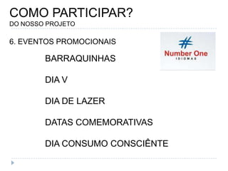 COMO PARTICIPAR?DO NOSSO PROJETO6. EVENTOS PROMOCIONAISBARRAQUINHAS DIA VDIA DE LAZERDATAS COMEMORATIVASDIA CONSUMO CONSCIÊNTE