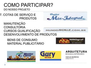 COMO PARTICIPAR?DO NOSSO PROJETO7. COTAS DE SERVIÇO E PRODUTOSMANUTENÇÃOCONSULTORIACURSOS QUALIFICAÇÃODESENVOLVIMENTO DE PRODUTOSBENS DE CONSUMOMATERIAL PUBLICITÁRIO