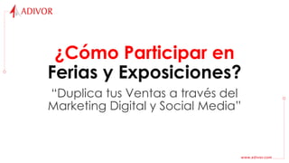 ¿Cómo Participar en
Ferias y Exposiciones?
“Duplica tus Ventas a través del
Marketing Digital y Social Media”
 