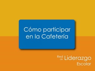 Cómo participar
en la Cafetería
 