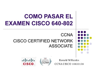 COMO PASAR EL EXAMEN CISCO 640-802 CCNA CISCO CERTIFIED NETWORK ASSOCIATE Ronald M Reales CCNA CISCO 10833138 