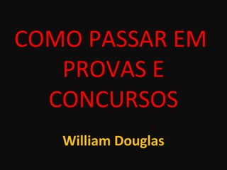 COMO PASSAR EM
PROVAS E
CONCURSOS
William Douglas
 
