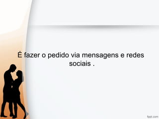 É fazer o pedido via mensagens e redes
sociais .
 