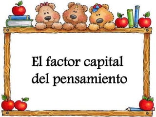 El factor capital
del pensamiento
 