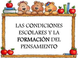 LAS CONDICIONES
ESCOLARES Y LA
FORMACIÓN DEL
PENSAMIENTO
 