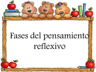 Fases del pensamiento
reflexivo
 