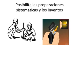 Posibilita las preparaciones
sistemáticas y los inventos

 