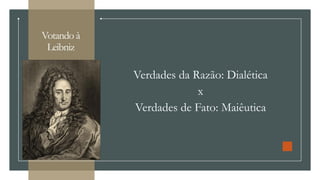 Votando à
Leibniz
Verdades da Razão: Dialética
x
Verdades de Fato: Maiêutica
 