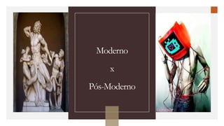 Moderno
x
Pós-Moderno
 