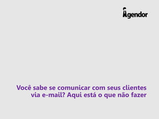 Você sabe se comunicar com seus clientes
via e-mail? Aqui está o que não fazer
 