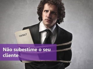 www.agendor.com.br
Não subestime o seu
cliente
 