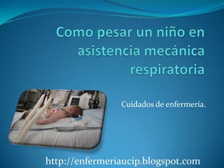 Como pesar un niño en asistencia mecánica respiratoria Cuidados de enfermería. http://enfermeriaucip.blogspot.com 